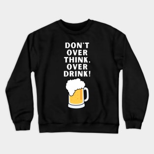 Don't Over Think Funny Sarcastic Beer Drinking Crewneck Sweatshirt